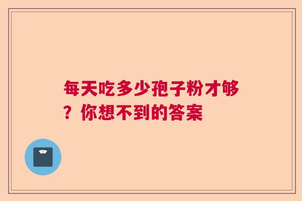 每天吃多少孢子粉才够？你想不到的答案  第1张