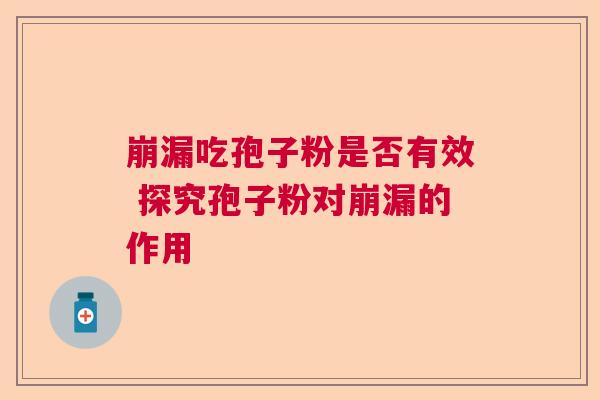 崩漏吃孢子粉是否有效 探究孢子粉对崩漏的作用  第1张