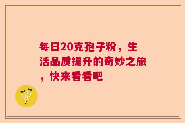 每日20克孢子粉，生活品质提升的奇妙之旅，快来看看吧  第1张