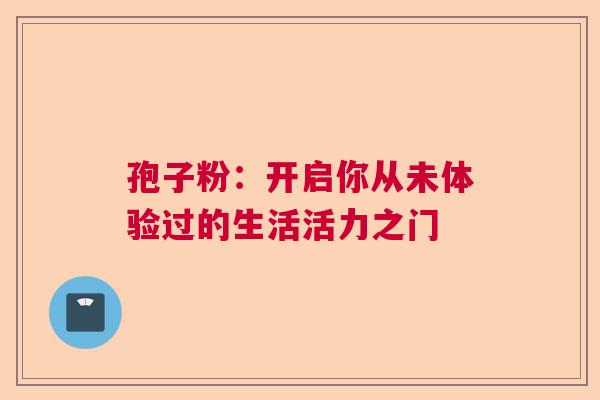 孢子粉：开启你从未体验过的生活活力之门  第1张