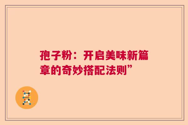 孢子粉：开启美味新篇章的奇妙搭配法则”  第1张