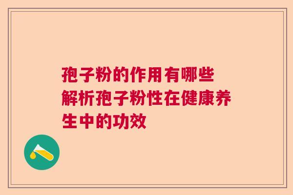 孢子粉的作用有哪些 解析孢子粉性在健康养生中的功效  第1张