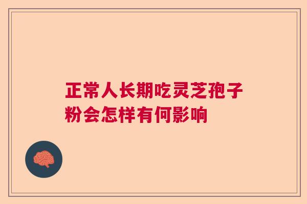 正常人长期吃灵芝孢子粉会怎样有何影响  第1张