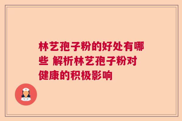 林艺孢子粉的好处有哪些 解析林艺孢子粉对健康的积极影响  第1张