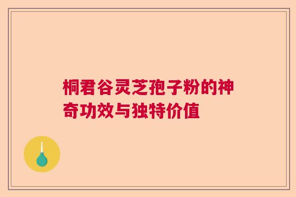 桐君谷灵芝孢子粉的神奇功效与独特价值  第1张
