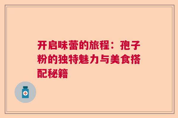 开启味蕾的旅程：孢子粉的独特魅力与美食搭配秘籍  第1张