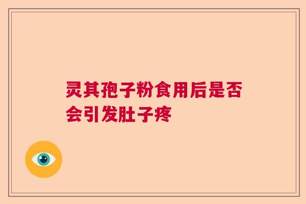 灵其孢子粉食用后是否会引发肚子疼  第1张