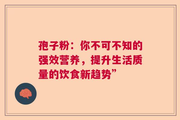 孢子粉：你不可不知的强效营养，提升生活质量的饮食新趋势”  第1张