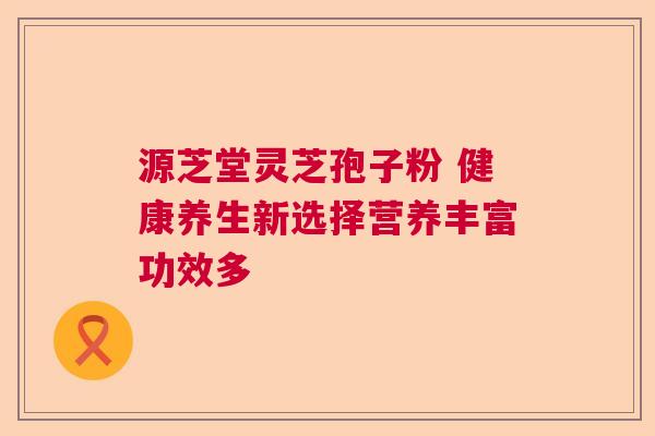 源芝堂灵芝孢子粉 健康养生新选择营养丰富功效多  第1张