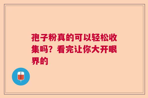 孢子粉真的可以轻松收集吗？看完让你大开眼界的  第1张