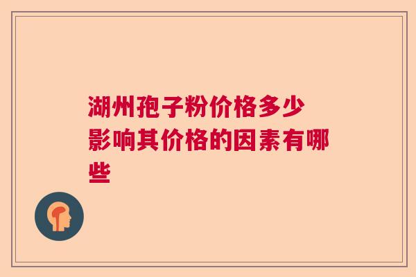 湖州孢子粉价格多少 影响其价格的因素有哪些  第1张
