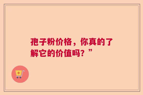 孢子粉价格，你真的了解它的价值吗？”  第1张