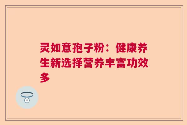 灵如意孢子粉：健康养生新选择营养丰富功效多  第1张