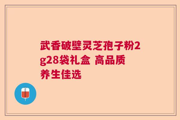 武香破壁灵芝孢子粉2g28袋礼盒 高品质养生佳选  第1张
