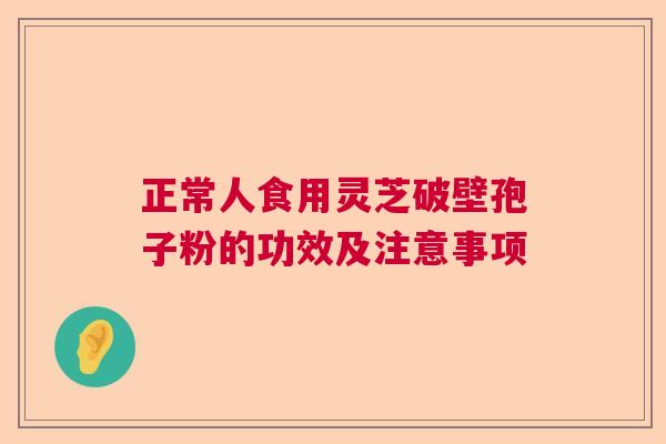 正常人食用灵芝破壁孢子粉的功效及注意事项  第1张
