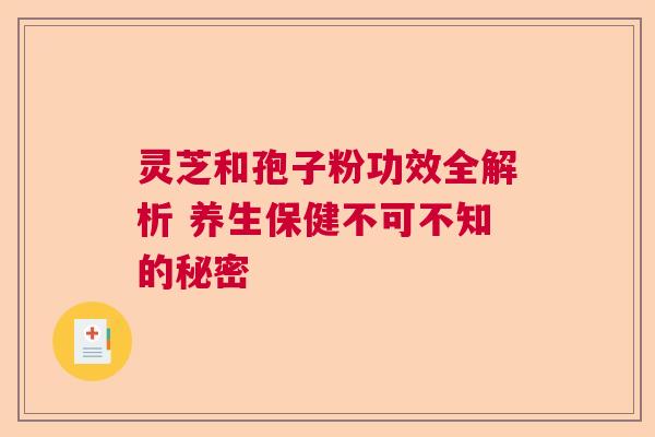 灵芝和孢子粉功效全解析 养生保健不可不知的秘密  第1张