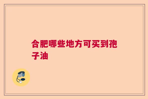 合肥哪些地方可买到孢子油  第1张