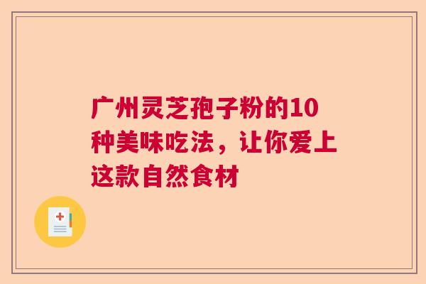 广州灵芝孢子粉的10种美味吃法，让你爱上这款自然食材  第1张