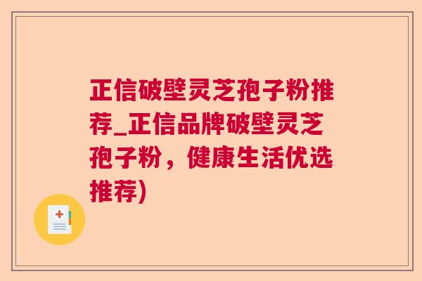 正信破壁灵芝孢子粉推荐_正信品牌破壁灵芝孢子粉，健康生活优选推荐)  第1张