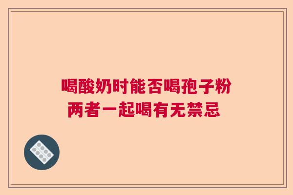 喝酸奶时能否喝孢子粉 两者一起喝有无禁忌  第1张
