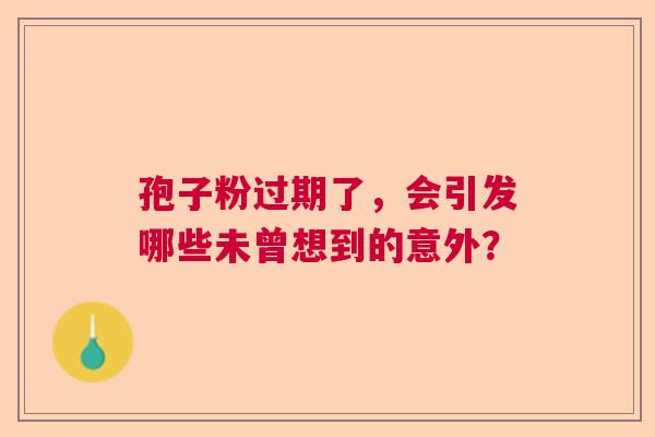 孢子粉过期了，会引发哪些未曾想到的意外？  第1张