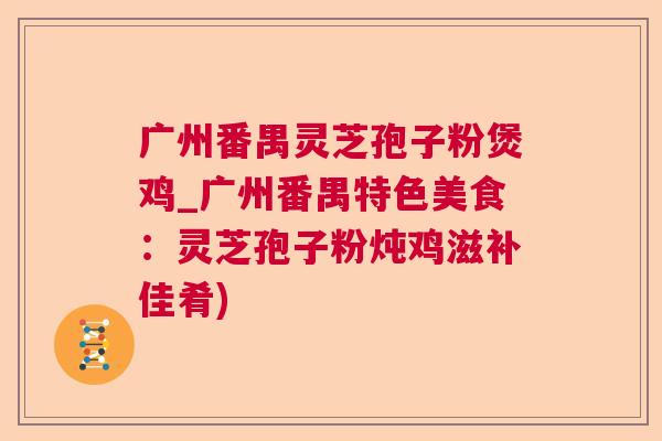 广州番禺灵芝孢子粉煲鸡_广州番禺特色美食：灵芝孢子粉炖鸡滋补佳肴)  第1张
