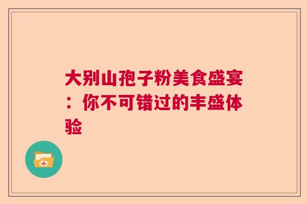 大别山孢子粉美食盛宴：你不可错过的丰盛体验  第1张