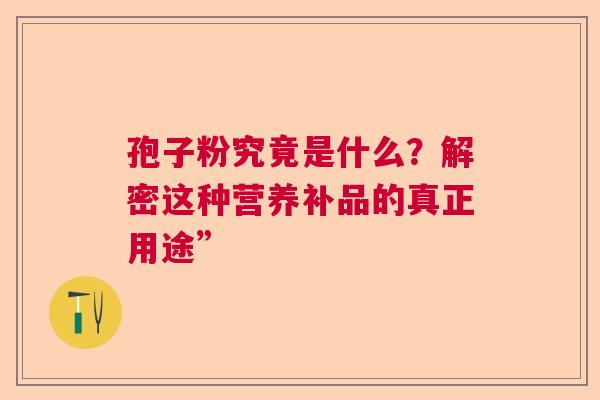 孢子粉究竟是什么？解密这种营养补品的真正用途”  第1张