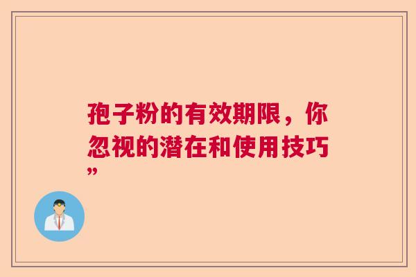 孢子粉的有效期限，你忽视的潜在和使用技巧”  第1张