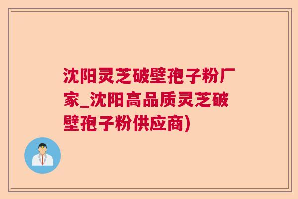沈阳灵芝破壁孢子粉厂家_沈阳高品质灵芝破壁孢子粉供应商)  第1张