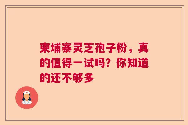 柬埔寨灵芝孢子粉，真的值得一试吗？你知道的还不够多  第1张