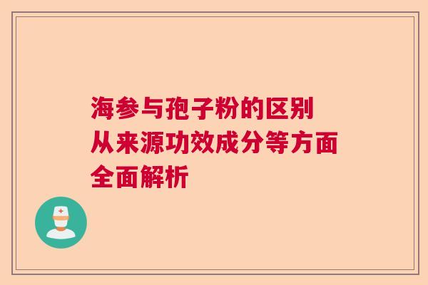 海参与孢子粉的区别 从来源功效成分等方面全面解析  第1张