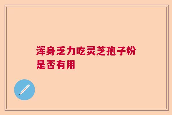浑身乏力吃灵芝孢子粉是否有用  第1张