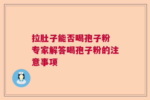 拉肚子能否喝孢子粉 专家解答喝孢子粉的注意事项  第1张