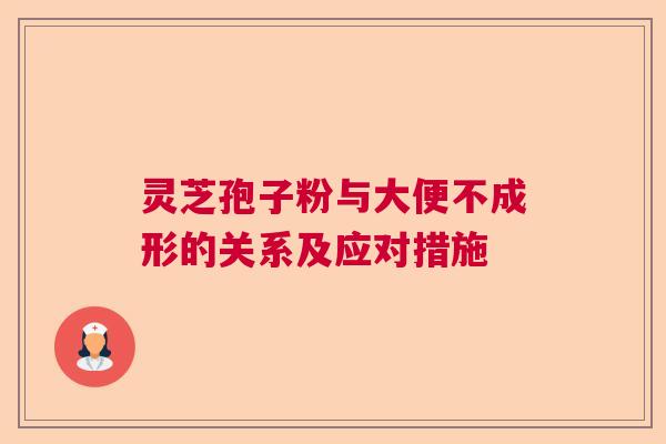 灵芝孢子粉与大便不成形的关系及应对措施  第1张