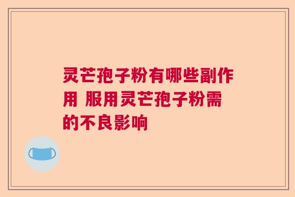 灵芒孢子粉有哪些副作用 服用灵芒孢子粉需的不良影响  第1张