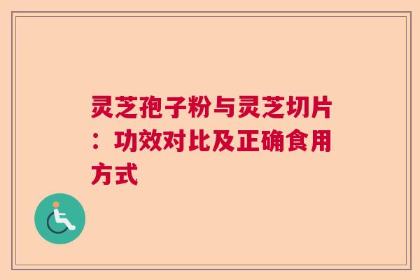 灵芝孢子粉与灵芝切片：功效对比及正确食用方式  第1张