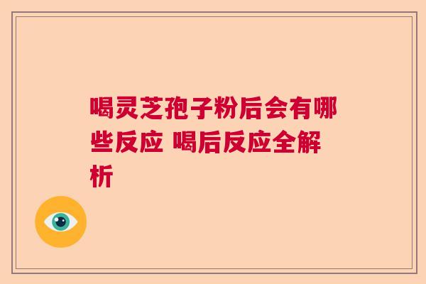 喝灵芝孢子粉后会有哪些反应 喝后反应全解析  第1张