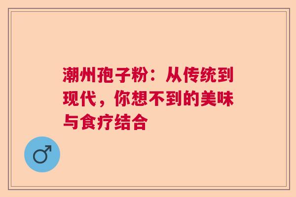 潮州孢子粉：从传统到现代，你想不到的美味与食疗结合  第1张