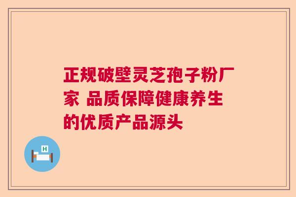 正规破壁灵芝孢子粉厂家 品质保障健康养生的优质产品源头  第1张