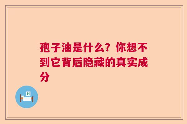 孢子油是什么？你想不到它背后隐藏的真实成分  第1张
