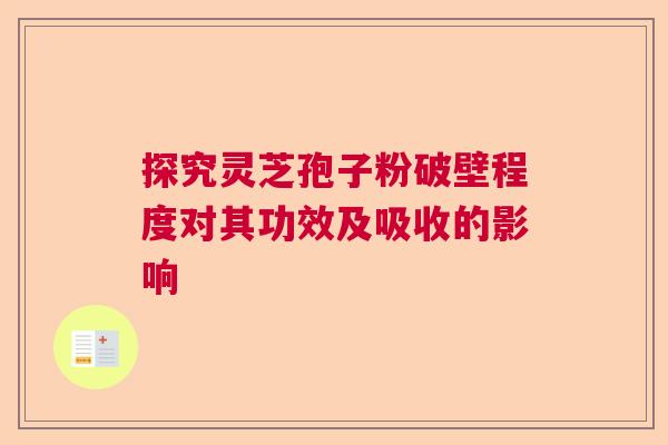 探究灵芝孢子粉破壁程度对其功效及吸收的影响  第1张