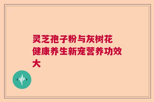 灵芝孢子粉与灰树花 健康养生新宠营养功效大  第1张