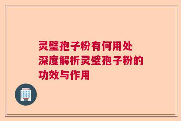 灵璧孢子粉有何用处 深度解析灵璧孢子粉的功效与作用  第1张