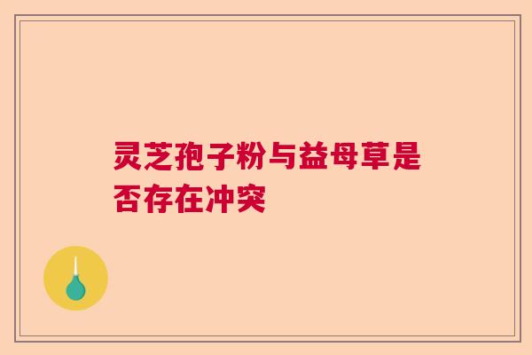 灵芝孢子粉与益母草是否存在冲突  第1张