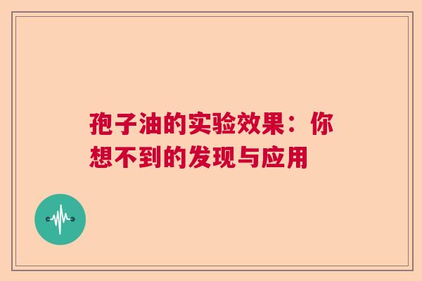 孢子油的实验效果：你想不到的发现与应用  第1张