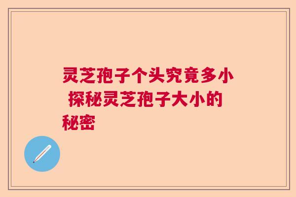 灵芝孢子个头究竟多小 探秘灵芝孢子大小的秘密  第1张