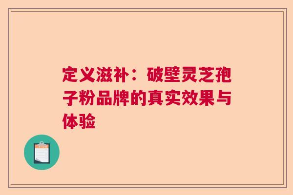 定义滋补：破壁灵芝孢子粉品牌的真实效果与体验  第1张