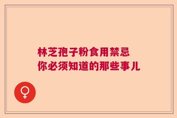 林芝孢子粉食用禁忌 你必须知道的那些事儿  第1张