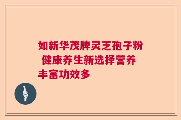 如新华茂牌灵芝孢子粉 健康养生新选择营养丰富功效多  第1张